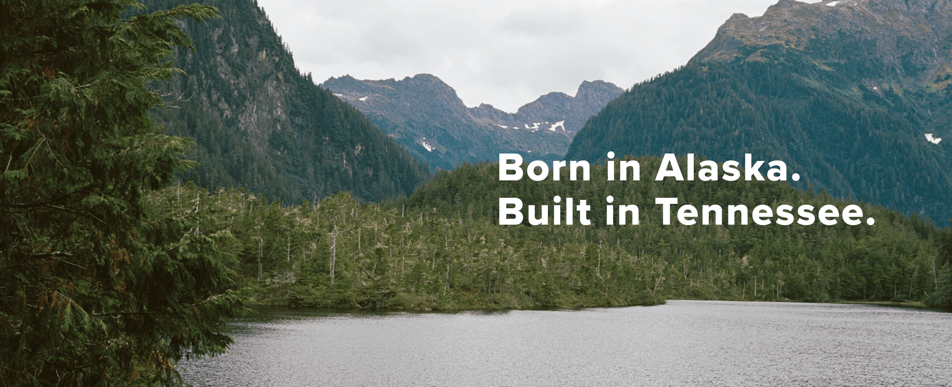 Born in Alaska. Built in Tennessee.